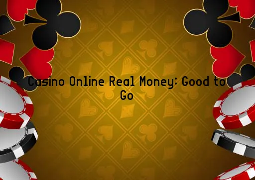 Casino Online Real Money: Good to Go